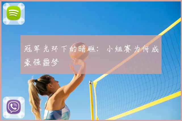 冠军光环下的暗礁：小组赛为何成豪强噩梦