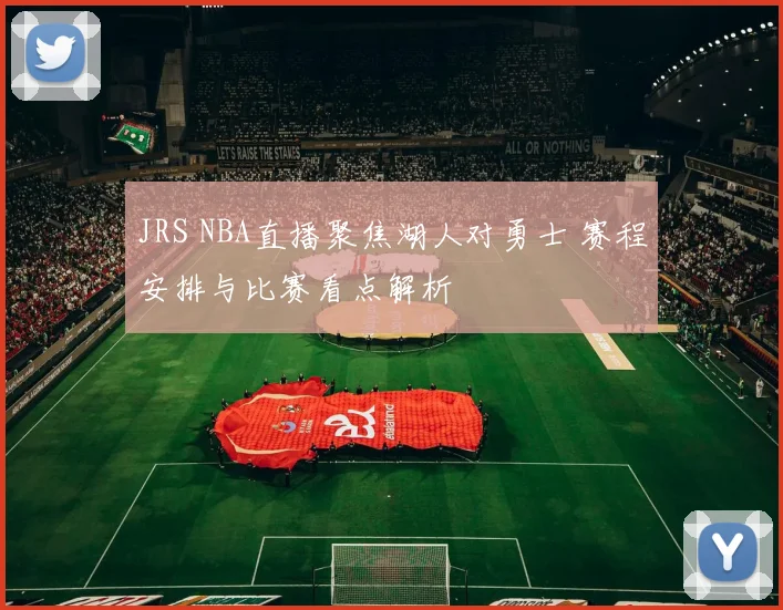 JRS NBA直播聚焦湖人对勇士 赛程安排与比赛看点解析
