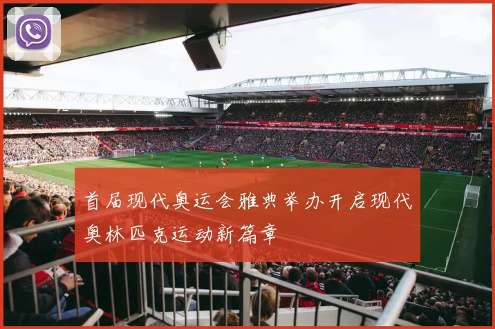 首届现代奥运会雅典举办开启现代奥林匹克运动新篇章