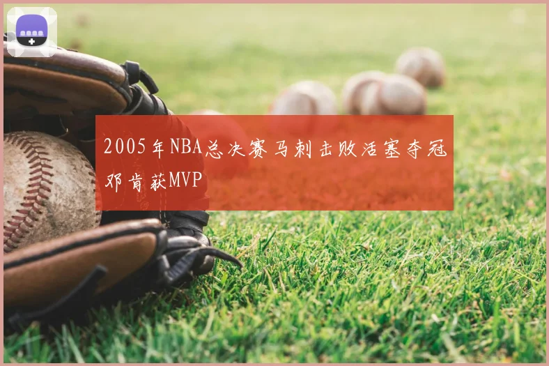2005年NBA总决赛马刺击败活塞夺冠邓肯获MVP