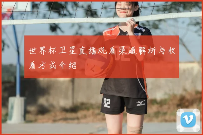 世界杯卫星直播观看渠道解析与收看方式介绍