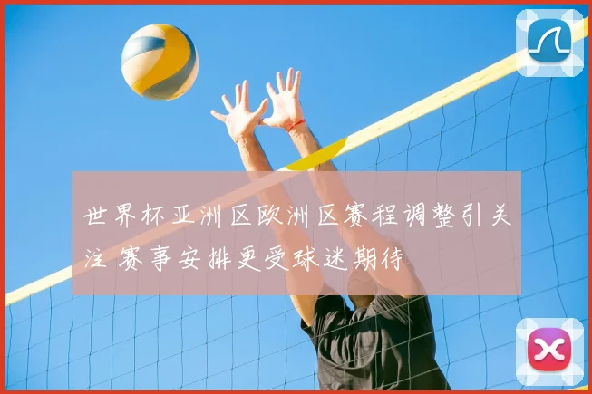 世界杯亚洲区欧洲区赛程调整引关注 赛事安排更受球迷期待