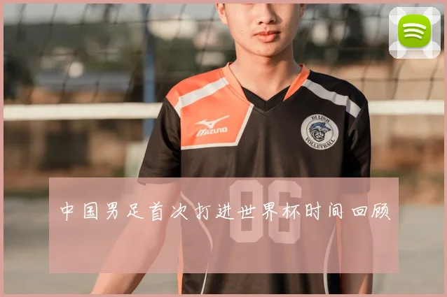 中国男足首次打进世界杯时间回顾