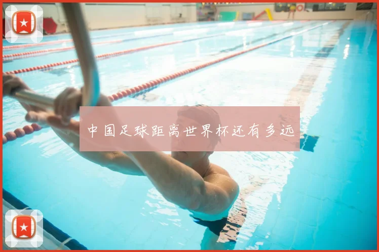 中国足球距离世界杯还有多远