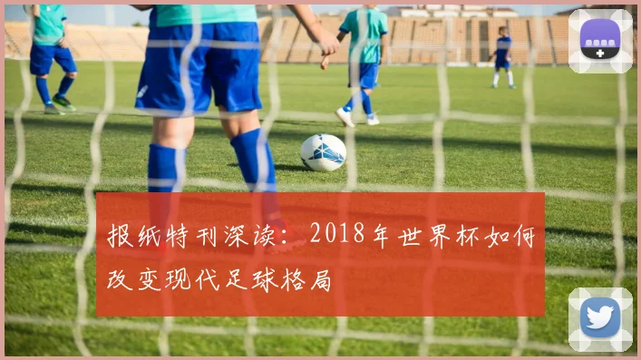 报纸特刊深读：2018年世界杯如何改变现代足球格局