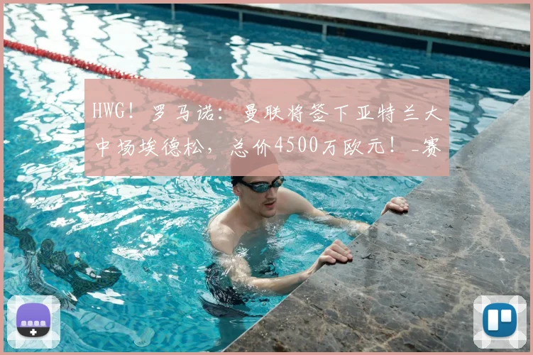 HWG！罗马诺：曼联将签下亚特兰大中场埃德松，总价4500万欧元！_赛季_欧冠
