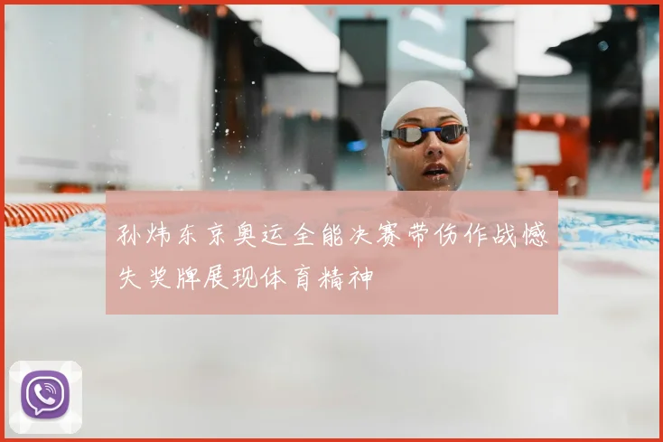 孙炜东京奥运全能决赛带伤作战憾失奖牌展现体育精神