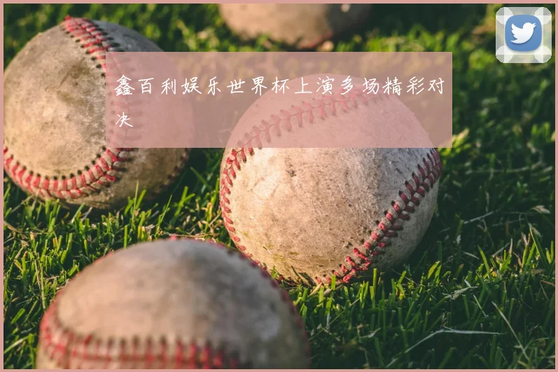 鑫百利娱乐世界杯上演多场精彩对决