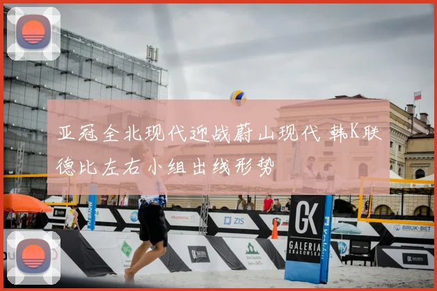 亚冠全北现代迎战蔚山现代 韩K联德比左右小组出线形势