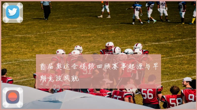 首届奥运会视频回顾赛事起源与早期竞技风貌