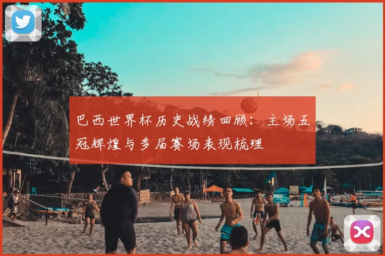 巴西世界杯历史战绩回顾：主场五冠辉煌与多届赛场表现梳理