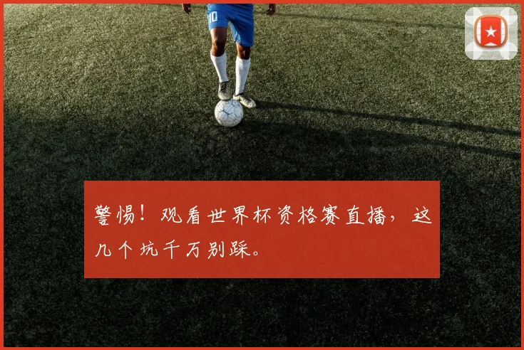 警惕!观看世界杯资格赛直播,这几个坑千万别踩。