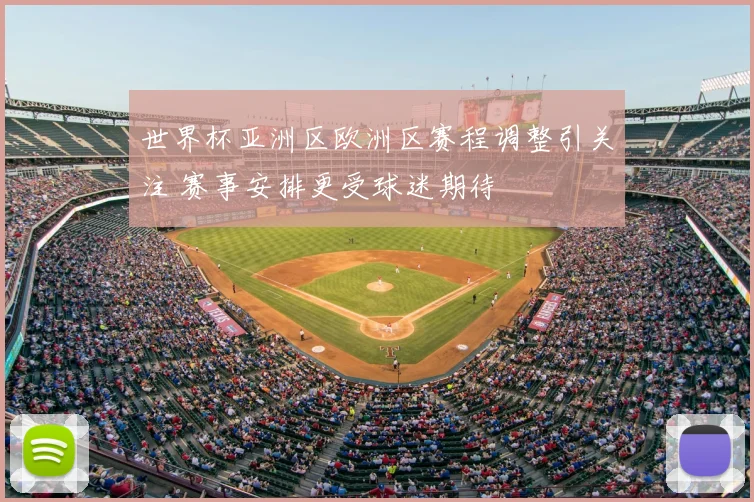 世界杯亚洲区欧洲区赛程调整引关注 赛事安排更受球迷期待
