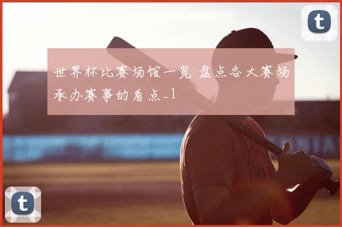 世界杯比赛场馆一览 盘点各大赛场承办赛事的看点_1