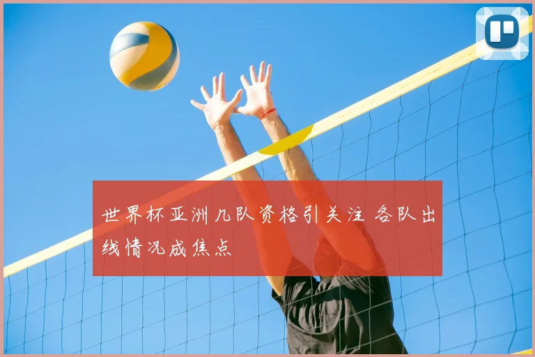世界杯亚洲几队资格引关注 各队出线情况成焦点