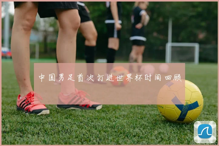 中国男足首次打进世界杯时间回顾