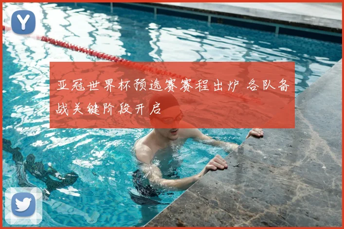 亚冠世界杯预选赛赛程出炉 各队备战关键阶段开启