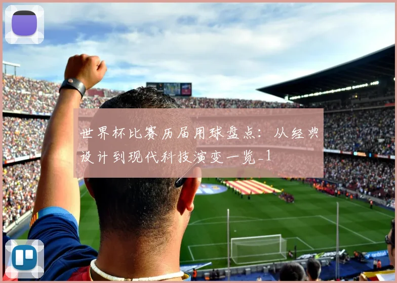 世界杯比赛历届用球盘点：从经典设计到现代科技演变一览_1