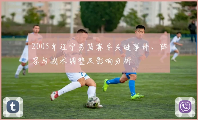 2005年辽宁男篮赛季关键事件、阵容与战术调整及影响分析