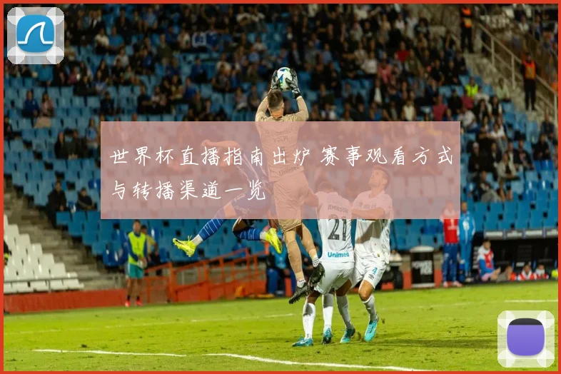世界杯直播指南出炉 赛事观看方式与转播渠道一览