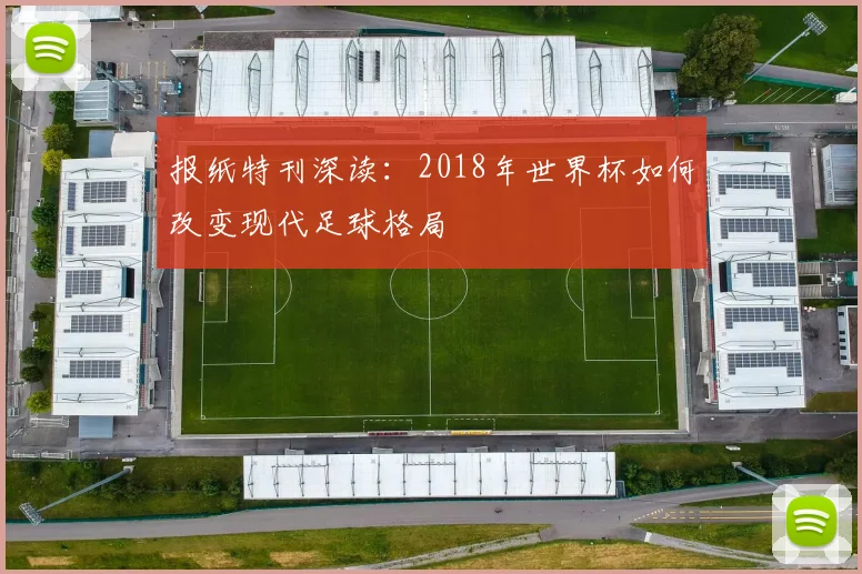 报纸特刊深读:2018年世界杯如何改变现代足球格局
