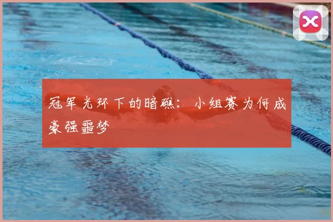 冠军光环下的暗礁:小组赛为何成豪强噩梦