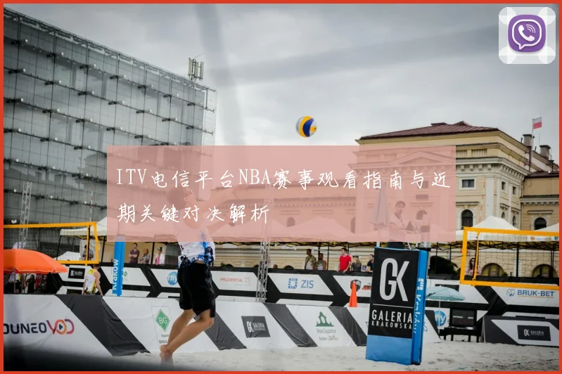 ITV电信平台NBA赛事观看指南与近期关键对决解析
